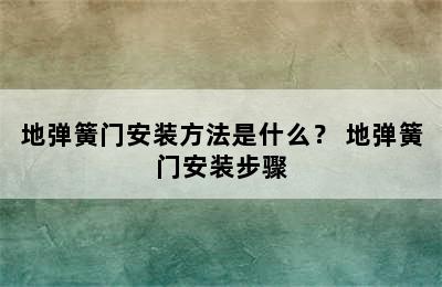 地弹簧门安装方法是什么？ 地弹簧门安装步骤